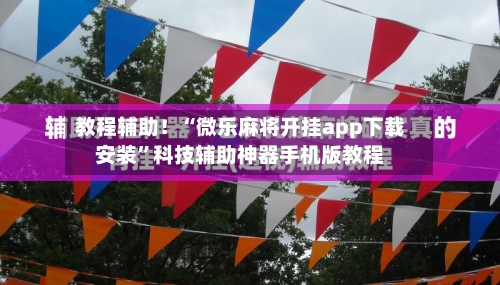 教程辅助！“微乐麻将开挂app下载安装”科技辅助神器手机版教程-第3张图片