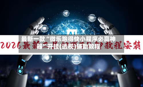 最新一款“微乐跑得快小程序必赢神器”开挂(透视)辅助教程