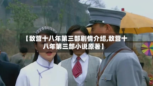 【敌营十八年第三部剧情介绍,敌营十八年第三部小说原著】-第2张图片