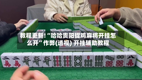 教程更新!“哈哈贵阳捉鸡麻将开挂怎么开”作弊(透视) 开挂辅助教程