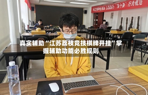 真实辅助“江苏荔枝竞技棋牌开挂”掌握辅助功能必胜规则-第3张图片