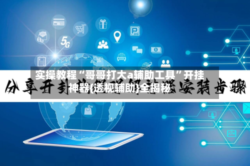 实操教程“哥哥打大a辅助工具”开挂神器{透视辅助}全揭秘-第3张图片