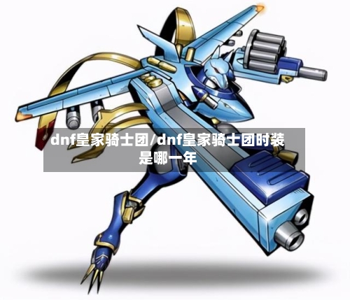 dnf皇家骑士团/dnf皇家骑士团时装是哪一年-第2张图片