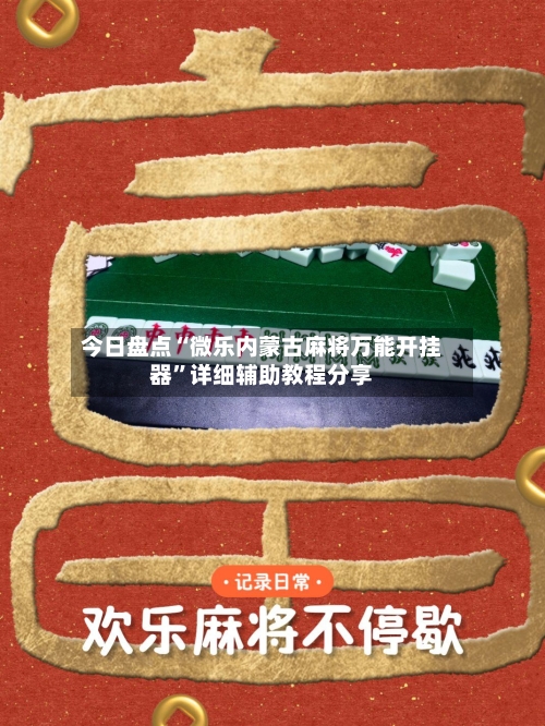 今日盘点“微乐内蒙古麻将万能开挂器”详细辅助教程分享