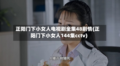正阳门下小女人电视剧全集48剧情(正阳门下小女人144集cctv)-第2张图片