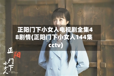 正阳门下小女人电视剧全集48剧情(正阳门下小女人144集cctv)-第3张图片