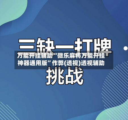 万能开挂辅助“微乐麻将万能开挂神器通用版	”作弊(透视)透视辅助-第2张图片