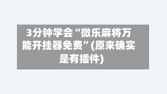 3分钟学会“微乐麻将万能开挂器免费”(原来确实是有插件)-第3张图片