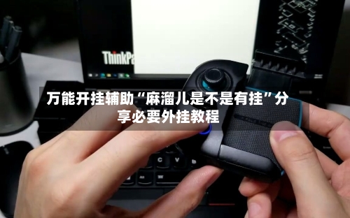万能开挂辅助“麻溜儿是不是有挂”分享必要外挂教程