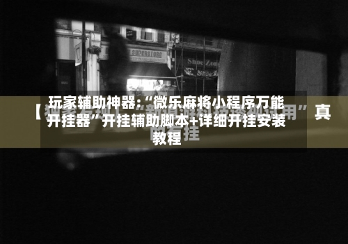玩家辅助神器:“微乐麻将小程序万能开挂器”开挂辅助脚本+详细开挂安装教程-第2张图片