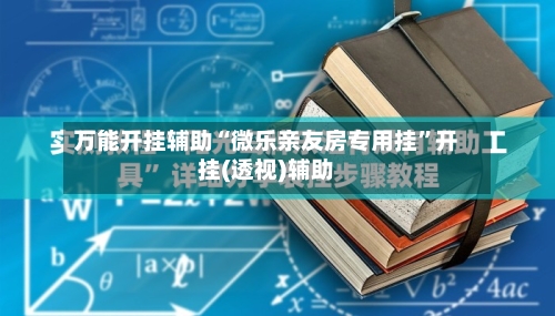万能开挂辅助“微乐亲友房专用挂”开挂(透视)辅助-第2张图片