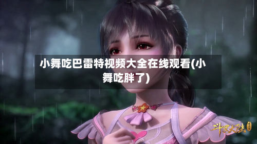 小舞吃巴雷特视频大全在线观看(小舞吃胖了)