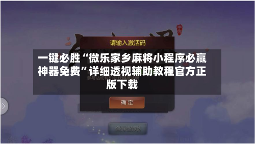 一键必胜“微乐家乡麻将小程序必赢神器免费”详细透视辅助教程官方正版下载