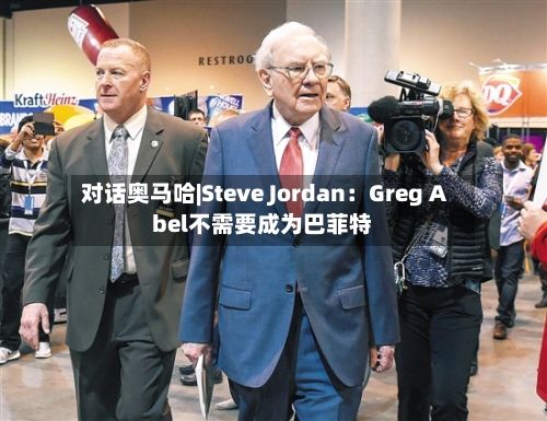 对话奥马哈|Steve Jordan：Greg Abel不需要成为巴菲特-第3张图片