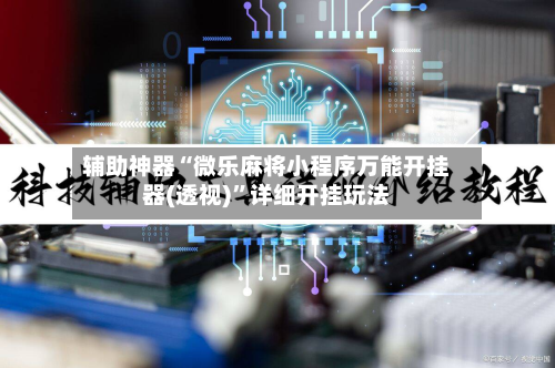 辅助神器“微乐麻将小程序万能开挂器(透视)	”详细开挂玩法-第2张图片