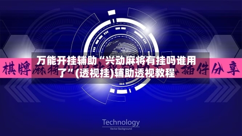 万能开挂辅助“兴动麻将有挂吗谁用了”(透视挂)辅助透视教程-第2张图片