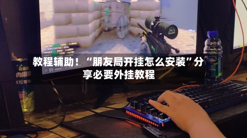 教程辅助！“朋友局开挂怎么安装”分享必要外挂教程
