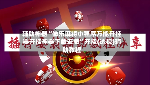 辅助神器“微乐麻将小程序万能开挂器开挂神器下载安装”开挂(透视)辅助教程