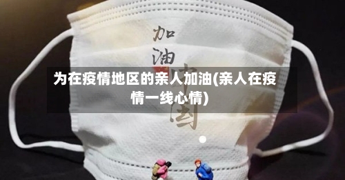 为在疫情地区的亲人加油(亲人在疫情一线心情)