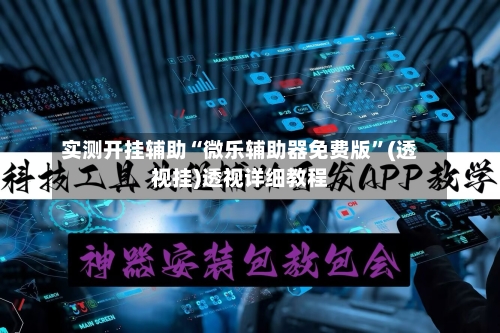实测开挂辅助“微乐辅助器免费版”(透视挂)透视详细教程-第2张图片