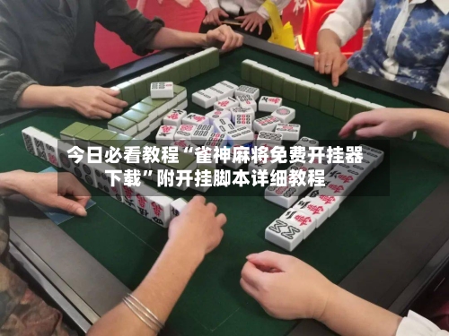 今日必看教程“雀神麻将免费开挂器下载”附开挂脚本详细教程-第3张图片
