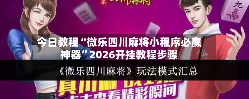 今日教程“微乐四川麻将小程序必赢神器”2026开挂教程步骤-第3张图片