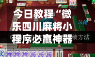 今日教程“微乐四川麻将小程序必赢神器”2026开挂教程步骤-第2张图片