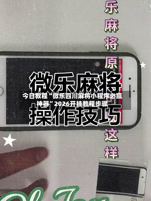 今日教程“微乐四川麻将小程序必赢神器”2026开挂教程步骤