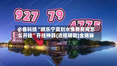 必备科技“微乐宁夏划水免费房间怎么开挂	”开挂神器{透视辅助}全揭秘-第2张图片