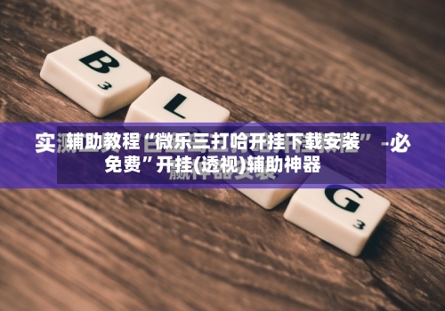 辅助教程“微乐三打哈开挂下载安装免费	”开挂(透视)辅助神器-第2张图片