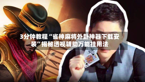 3分钟教程“雀神麻将外卦神器下载安装”揭秘透视辅助万能挂用法