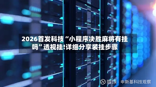 2026首发科技“小程序决胜麻将有挂吗”透视挂!详细分享装挂步骤-第2张图片