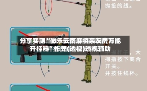 分享实测“微乐云南麻将亲友房万能开挂器”作弊(透视)透视辅助