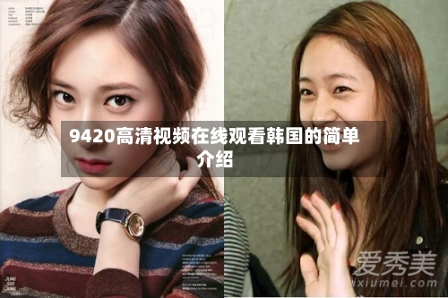 9420高清视频在线观看韩国的简单介绍-第3张图片