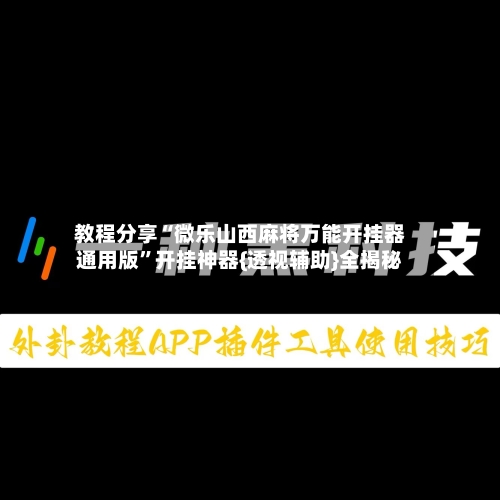 教程分享“微乐山西麻将万能开挂器通用版	”开挂神器{透视辅助}全揭秘-第2张图片