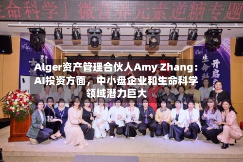 Alger资产管理合伙人Amy Zhang：AI投资方面，中小盘企业和生命科学领域潜力巨大-第2张图片