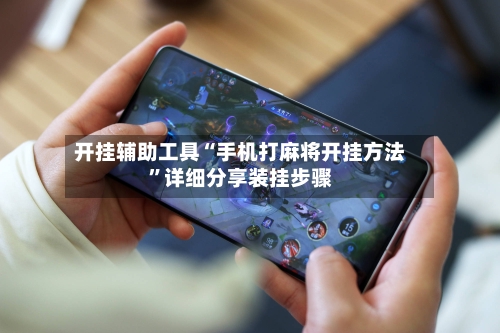 开挂辅助工具“手机打麻将开挂方法”详细分享装挂步骤