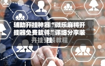 辅助开挂神器“微乐麻将开挂器免费软件	”详细分享装挂-第2张图片
