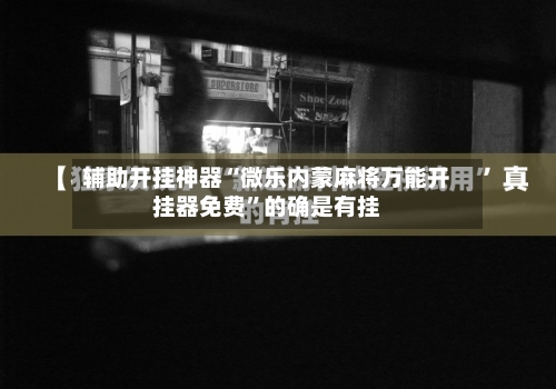 辅助开挂神器“微乐内蒙麻将万能开挂器免费”的确是有挂-第2张图片