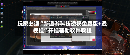 玩家必读“新道游科技透视免费版+透视挂”开挂辅助软件教程-第3张图片