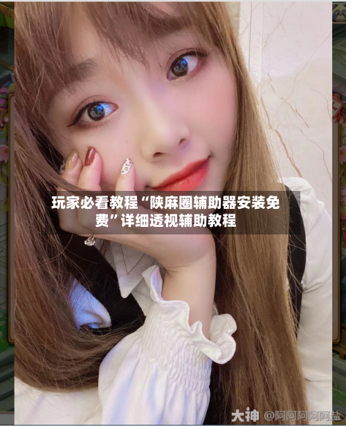 玩家必看教程“陕麻圈辅助器安装免费”详细透视辅助教程