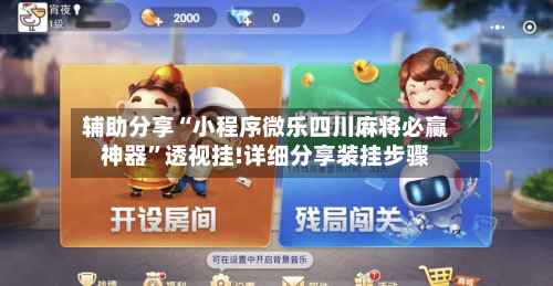 辅助分享“小程序微乐四川麻将必赢神器”透视挂!详细分享装挂步骤-第2张图片