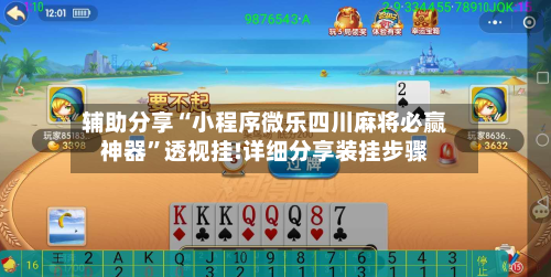 辅助分享“小程序微乐四川麻将必赢神器”透视挂!详细分享装挂步骤