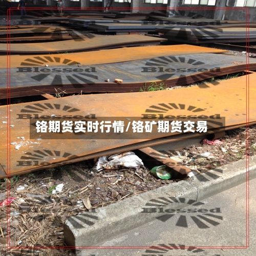 铬期货实时行情/铬矿期货交易-第2张图片