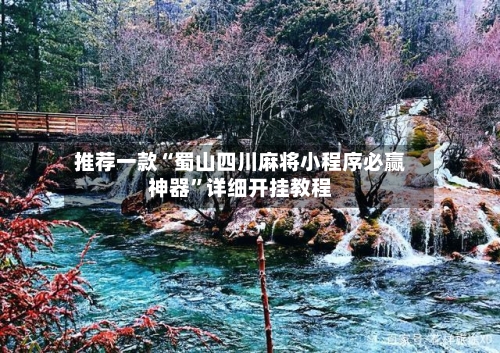 推荐一款“蜀山四川麻将小程序必赢神器	”详细开挂教程-第2张图片