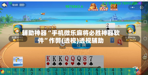 辅助神器“手机微乐麻将必胜神器软件”作弊(透视)透视辅助-第2张图片