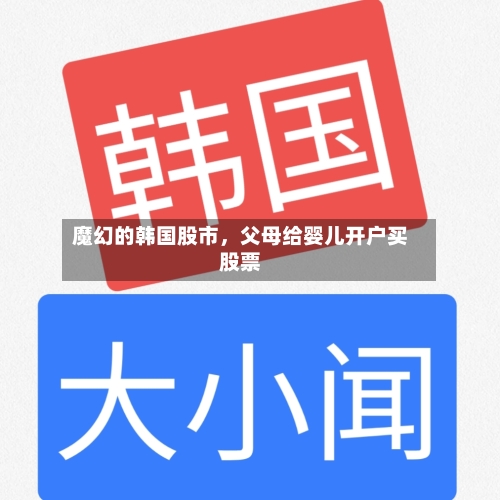 魔幻的韩国股市	，父母给婴儿开户买股票-第3张图片