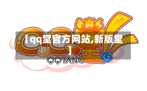 【qq堂官方网站,新版堂】