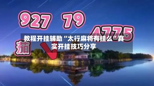 教程开挂辅助“太行麻将有挂么	”真实开挂技巧分享-第2张图片