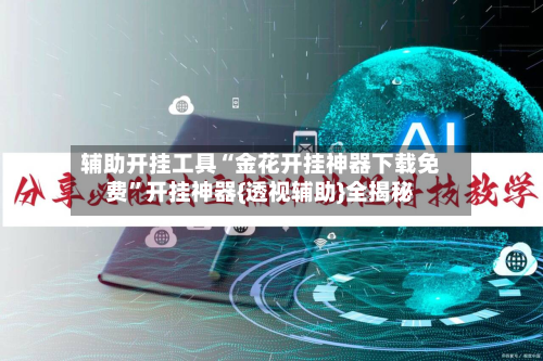 辅助开挂工具“金花开挂神器下载免费”开挂神器{透视辅助}全揭秘-第3张图片